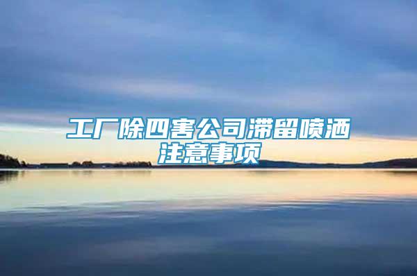 工廠除四害公司滯留噴灑注意事項