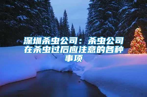 深圳殺蟲公司：殺蟲公司在殺蟲過后應(yīng)注意的各種事項(xiàng)