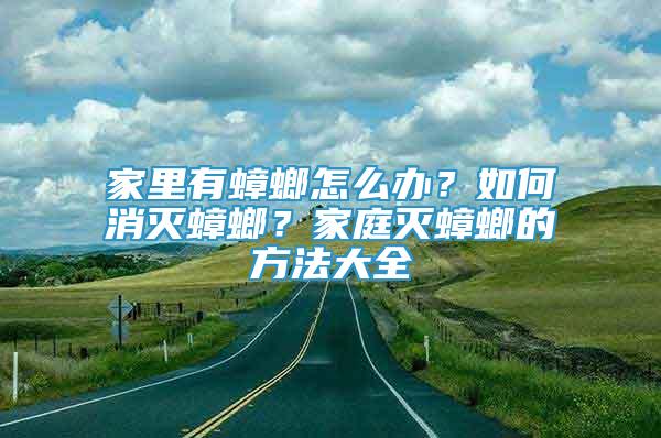 家里有蟑螂怎么辦？如何消滅蟑螂？家庭滅蟑螂的方法大全