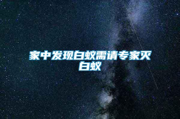 家中發(fā)現(xiàn)白蟻需請(qǐng)專家滅白蟻