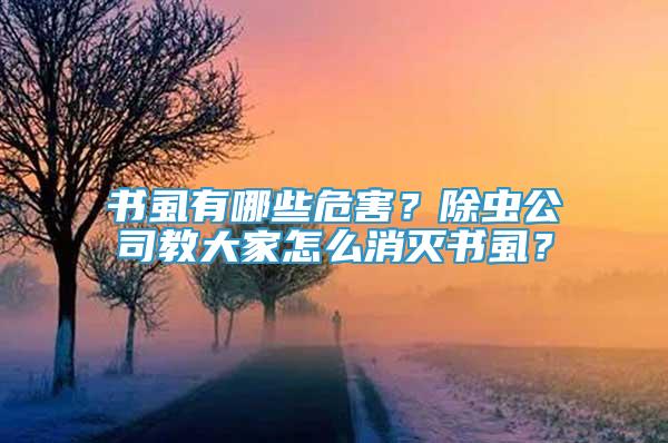 書虱有哪些危害？除蟲公司教大家怎么消滅書虱？