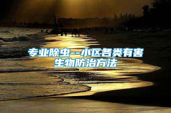 專業(yè)除蟲(chóng)--小區(qū)各類有害生物防治方法