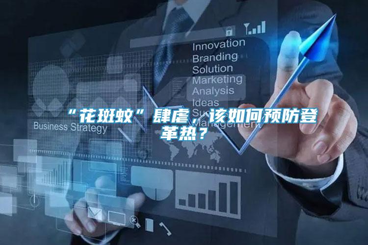 “花斑蚊”肆虐，該如何預(yù)防登革熱？