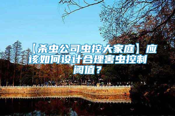 【殺蟲公司蟲控大家庭】應(yīng)該如何設(shè)計合理害蟲控制閾值？