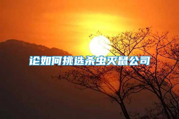 論如何挑選殺蟲滅鼠公司
