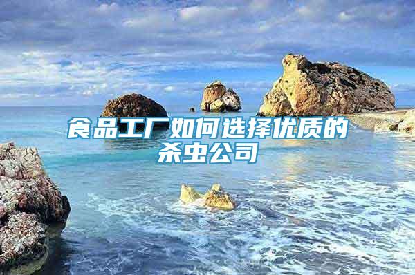 食品工廠如何選擇優(yōu)質(zhì)的殺蟲公司