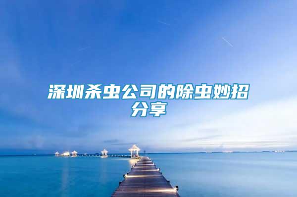 深圳殺蟲公司的除蟲妙招分享