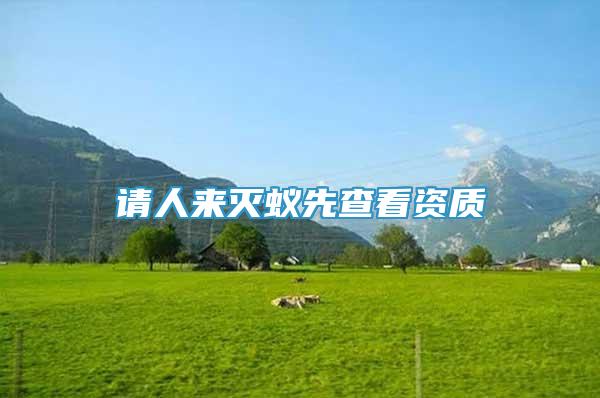 請(qǐng)人來(lái)滅蟻先查看資質(zhì)