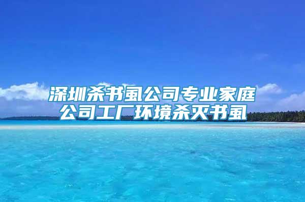 深圳殺書虱公司專業(yè)家庭公司工廠環(huán)境殺滅書虱