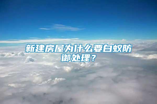 新建房屋為什么要白蟻防御處理？