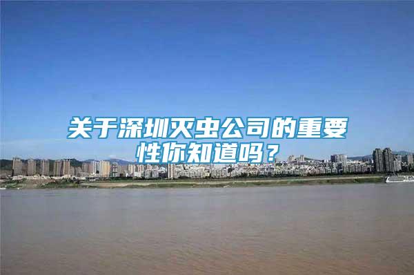 關(guān)于深圳滅蟲公司的重要性你知道嗎？