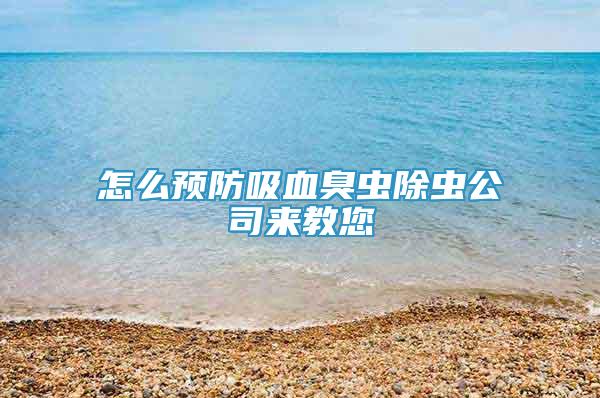 怎么預(yù)防吸血臭蟲除蟲公司來教您