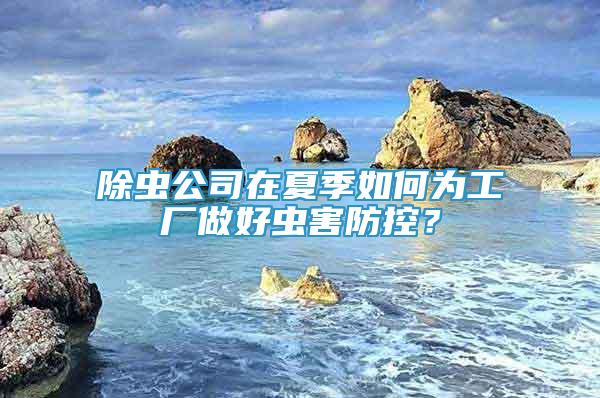 除蟲(chóng)公司在夏季如何為工廠做好蟲(chóng)害防控？