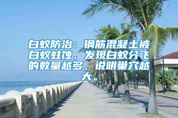 白蟻防治：鋼筋混凝土被白蟻蛀蝕，發(fā)現(xiàn)白蟻分飛的數(shù)量越多，說明巢穴越大。