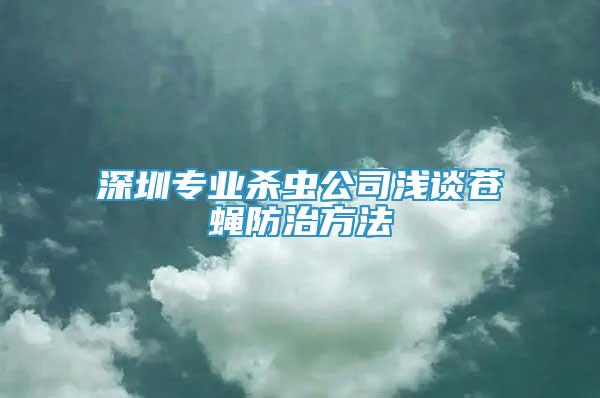 深圳專業(yè)殺蟲公司淺談蒼蠅防治方法