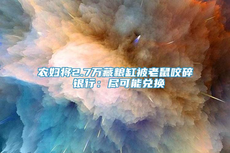 農(nóng)婦將2.7萬藏糧缸被老鼠咬碎 銀行：盡可能兌換
