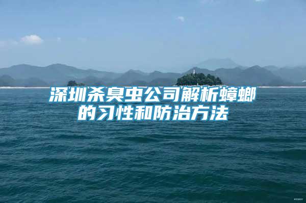 深圳殺臭蟲公司解析蟑螂的習(xí)性和防治方法