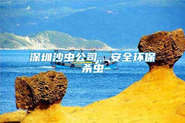 深圳沙蟲公司，安全環(huán)保殺蟲