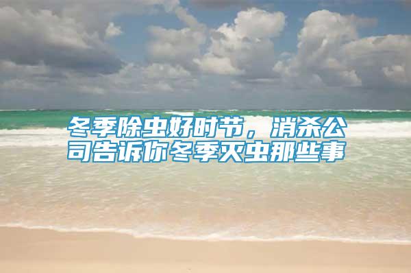 冬季除蟲好時節(jié)，消殺公司告訴你冬季滅蟲那些事