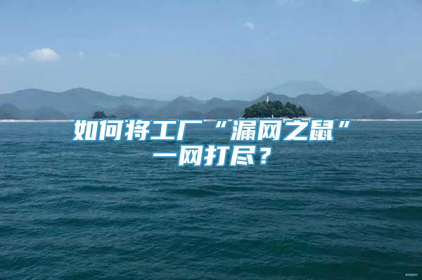 如何將工廠“漏網(wǎng)之鼠”一網(wǎng)打盡？