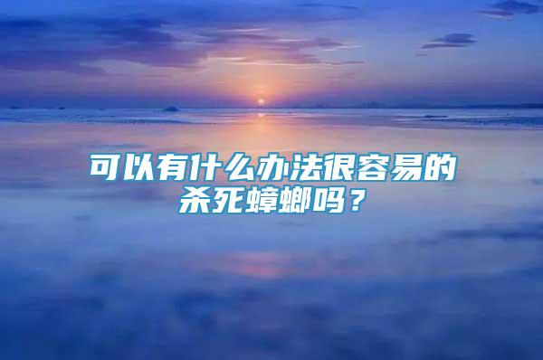 可以有什么辦法很容易的殺死蟑螂嗎？