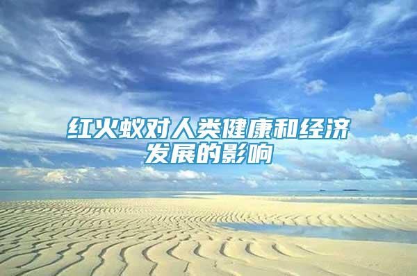 紅火蟻對(duì)人類健康和經(jīng)濟(jì)發(fā)展的影響