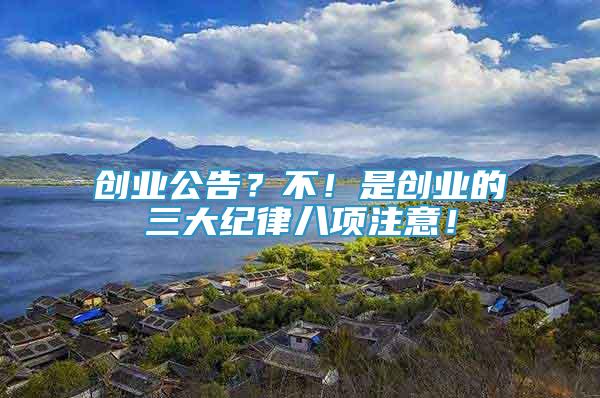 創(chuàng)業(yè)公告？不！是創(chuàng)業(yè)的三大紀(jì)律八項注意！