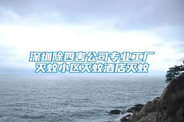 深圳除四害公司專業(yè)工廠滅蚊小區(qū)滅蚊酒店滅蚊