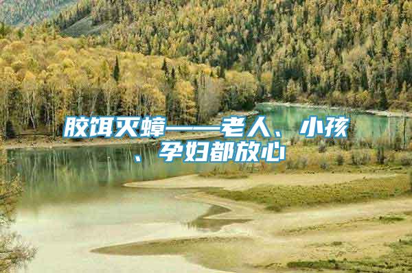 膠餌滅蟑——老人、小孩、孕婦都放心