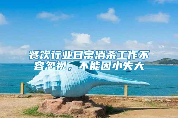 餐飲行業(yè)日常消殺工作不容忽視，不能因小失大
