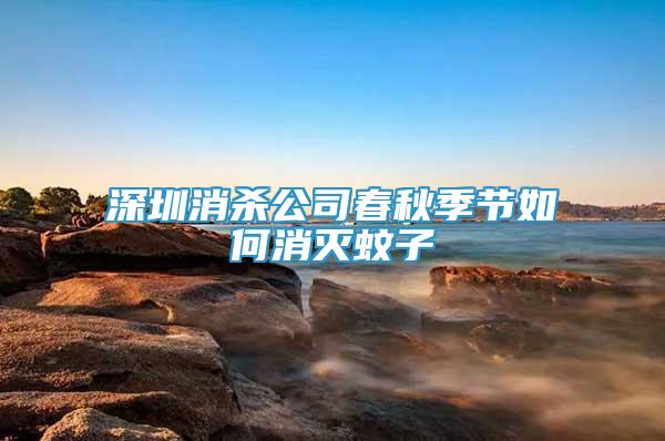 深圳消殺公司春秋季節(jié)如何消滅蚊子
