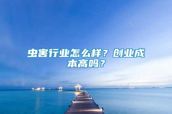 蟲害行業(yè)怎么樣？創(chuàng)業(yè)成本高嗎？