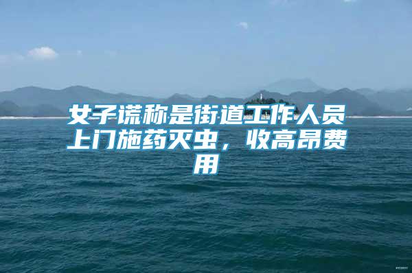 女子謊稱(chēng)是街道工作人員上門(mén)施藥滅蟲(chóng)，收高昂費(fèi)用
