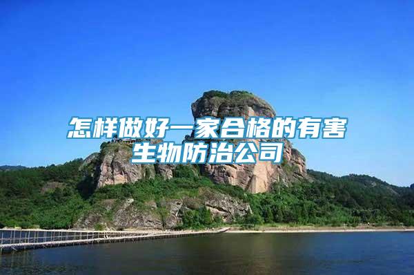 怎樣做好一家合格的有害生物防治公司