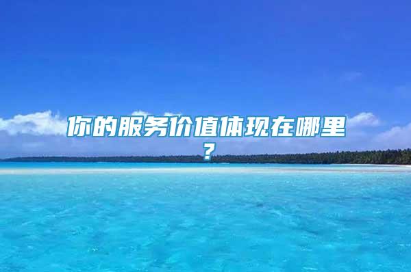 你的服務(wù)價(jià)值體現(xiàn)在哪里？