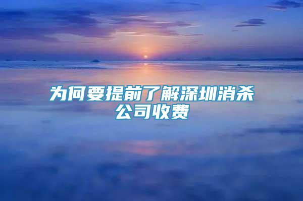 為何要提前了解深圳消殺公司收費(fèi)