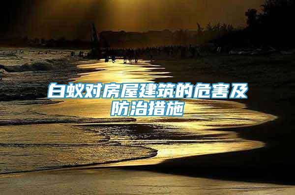 白蟻對房屋建筑的危害及防治措施