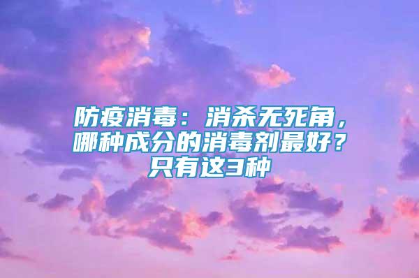 防疫消毒：消殺無死角，哪種成分的消毒劑最好？只有這3種