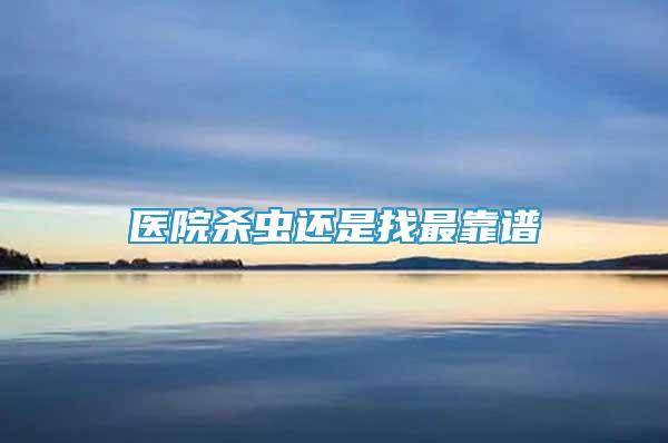 醫(yī)院殺蟲還是找最靠譜