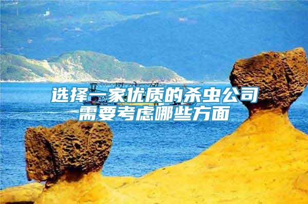選擇一家優(yōu)質(zhì)的殺蟲公司需要考慮哪些方面