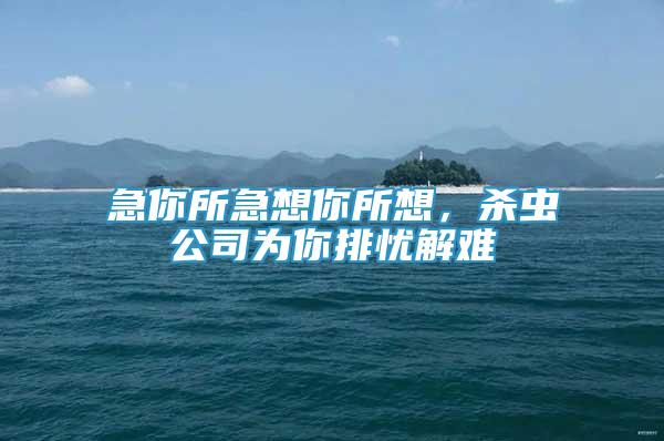 急你所急想你所想，殺蟲公司為你排憂解難