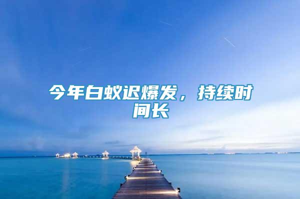 今年白蟻遲爆發(fā)，持續(xù)時(shí)間長(zhǎng)