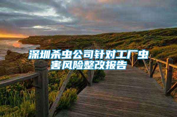 深圳殺蟲公司針對(duì)工廠蟲害風(fēng)險(xiǎn)整改報(bào)告