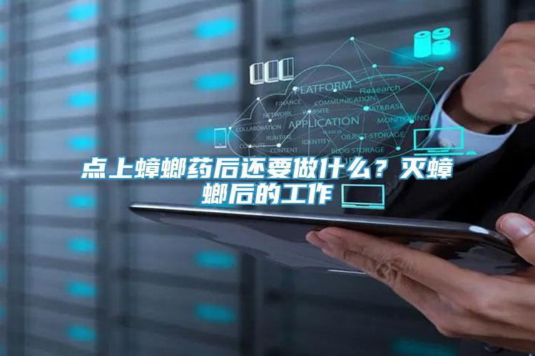 點(diǎn)上蟑螂藥后還要做什么？滅蟑螂后的工作