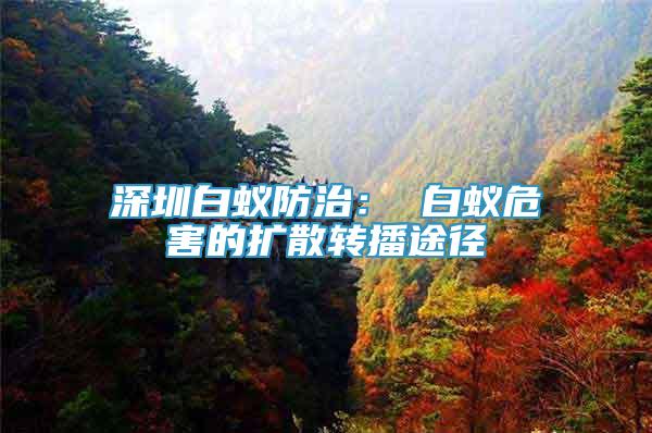 深圳白蟻防治： 白蟻危害的擴散轉(zhuǎn)播途徑