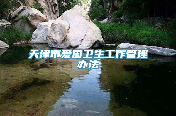 天津市愛國(guó)衛(wèi)生工作管理辦法