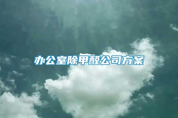 辦公室除甲醛公司方案