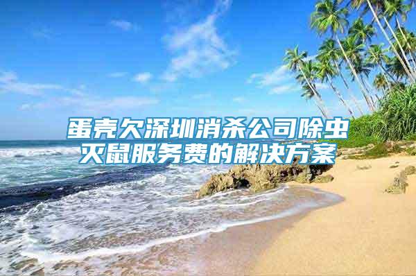 蛋殼欠深圳消殺公司除蟲滅鼠服務費的解決方案