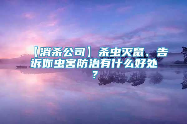 【消殺公司】殺蟲滅鼠、告訴你蟲害防治有什么好處？