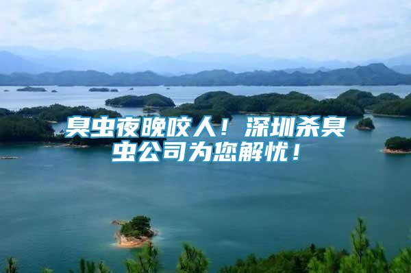 臭蟲夜晚咬人！深圳殺臭蟲公司為您解憂！